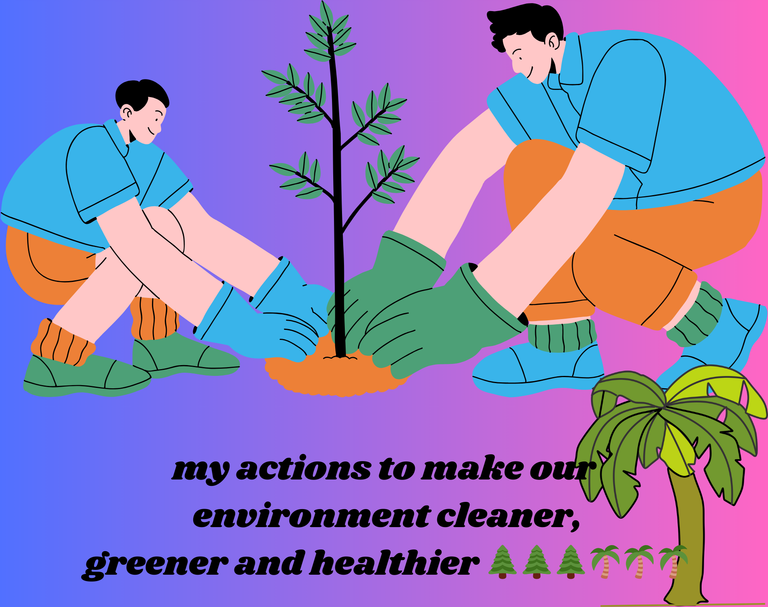 my actions to make our environment cleaner, greener and healthier 🌲🌲🌲🌴🌴🌴.png