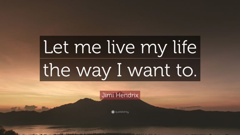 2241515-Jimi-Hendrix-Quote-Let-me-live-my-life-the-way-I-want-to.jpg